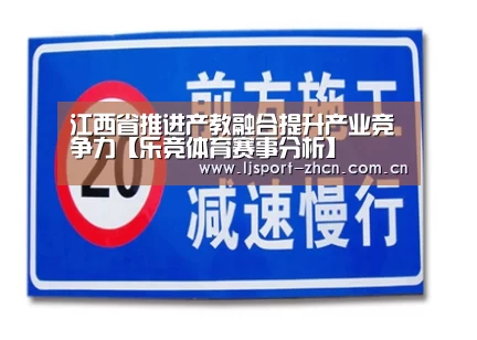 江西省推进产教融合提升产业竞争力【乐竞体育赛事分析】(图1) 乐竞体育数据平台