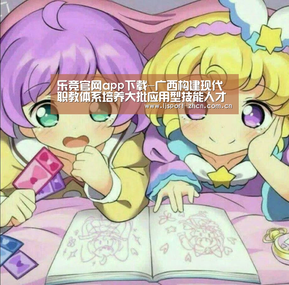 乐竞官网app下载-广西构建现代职教体系培养大批应用型技能人才(图2) 乐竞体育赛事分析